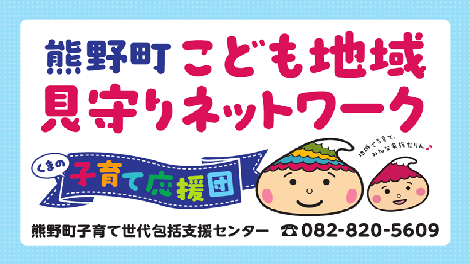 水色の四角い枠に「熊野町こども地域見守りネットワーク くまの子育て応援団 地域で子育て、みんな家族だりん。熊野町子育て世代包括支援センター 電話番号 082-820-5609」と書かれており、顔がふたつあるイラスト