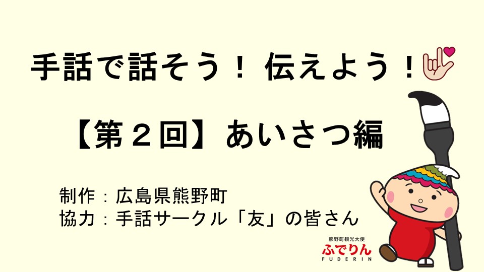 手話で話そう！ 伝えよう！ 【第2回】あいさつ編 制作：広島県熊野町 協力：手話サークル「友」の皆さん